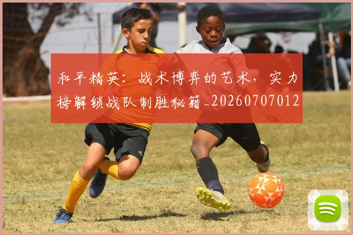 和平精英：战术博弈的艺术，实力榜解锁战队制胜秘籍_20260707012642