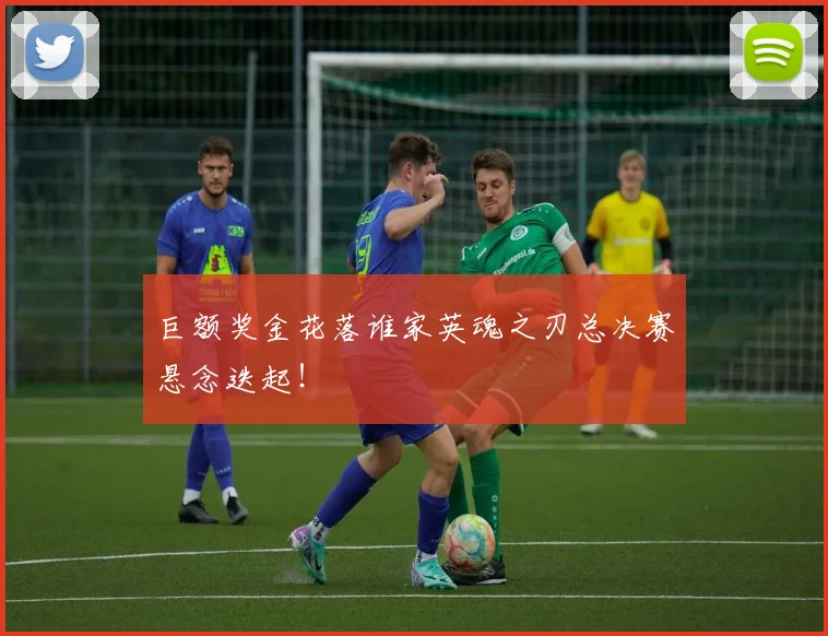 巨额奖金花落谁家英魂之刃总决赛悬念迭起！