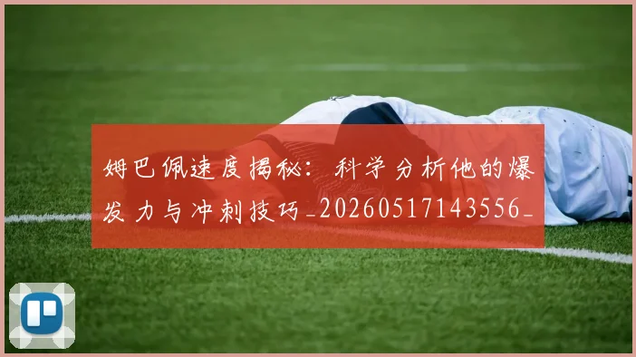姆巴佩速度揭秘:科学分析他的爆发力与冲刺技巧_20260517143556_20260707142849