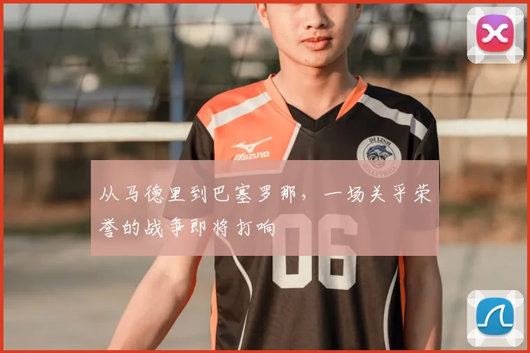 从马德里到巴塞罗那，一场关乎荣誉的战争即将打响