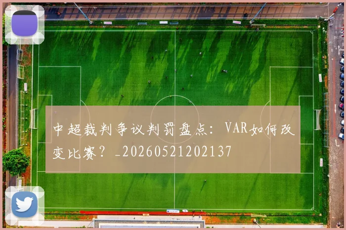 中超裁判争议判罚盘点:VAR如何改变比赛?_20260521202137