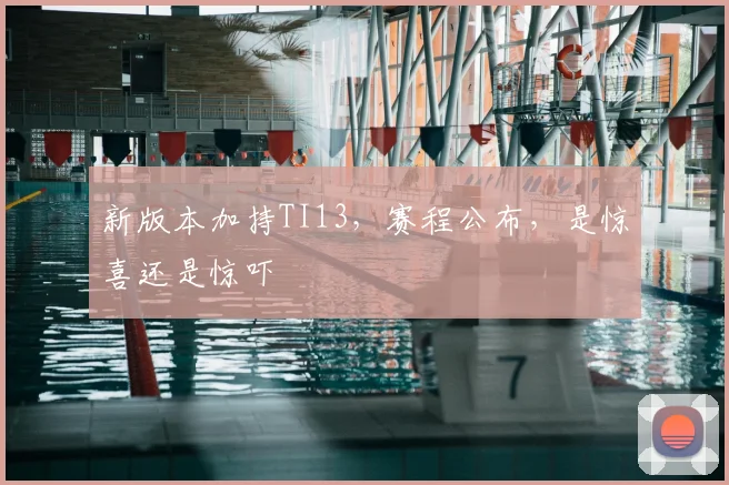 新版本加持TI13,赛程公布,是惊喜还是惊吓
