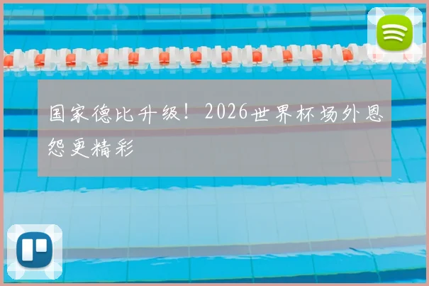 国家德比升级!2026世界杯场外恩怨更精彩