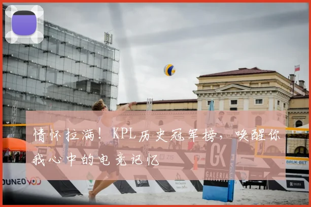 情怀拉满！KPL历史冠军榜，唤醒你我心中的电竞记忆
