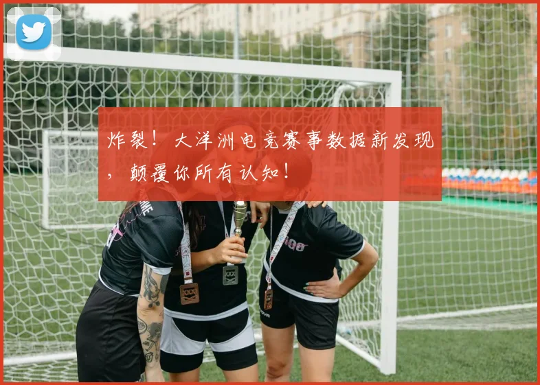 炸裂！大洋洲电竞赛事数据新发现，颠覆你所有认知！