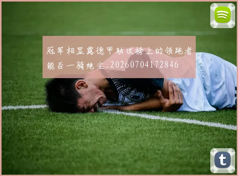 冠军相显露德甲助攻榜上的领跑者能否一骑绝尘_20260704172846