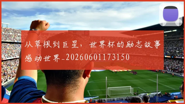 从草根到巨星，世界杯的励志故事感动世界_20260601173150