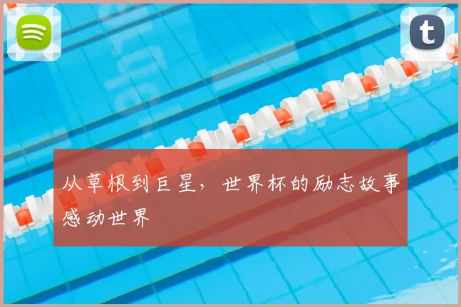 从草根到巨星，世界杯的励志故事感动世界