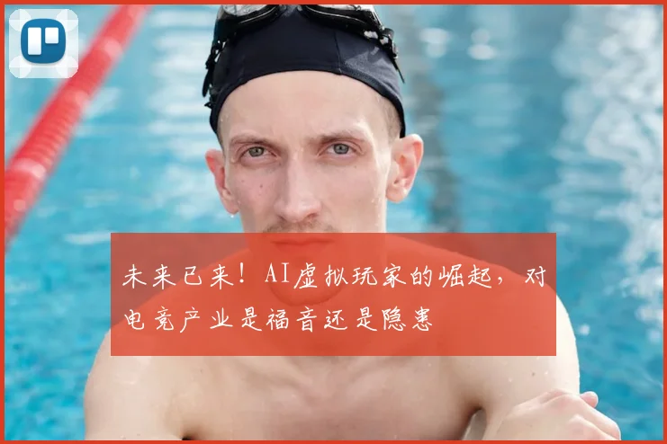 未来已来！AI虚拟玩家的崛起，对电竞产业是福音还是隐患