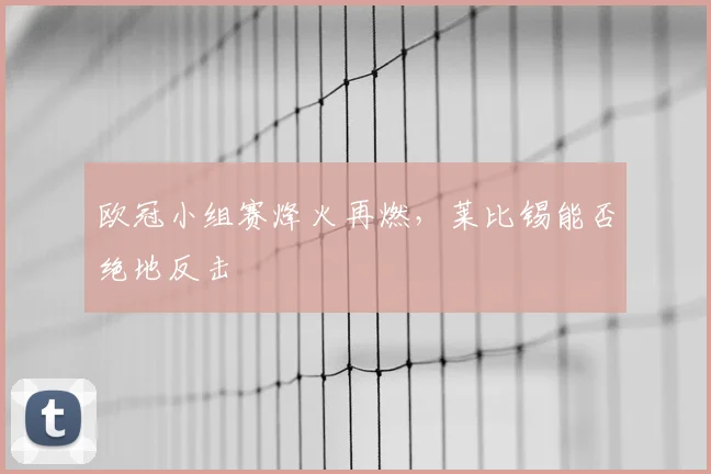 欧冠小组赛烽火再燃，莱比锡能否绝地反击