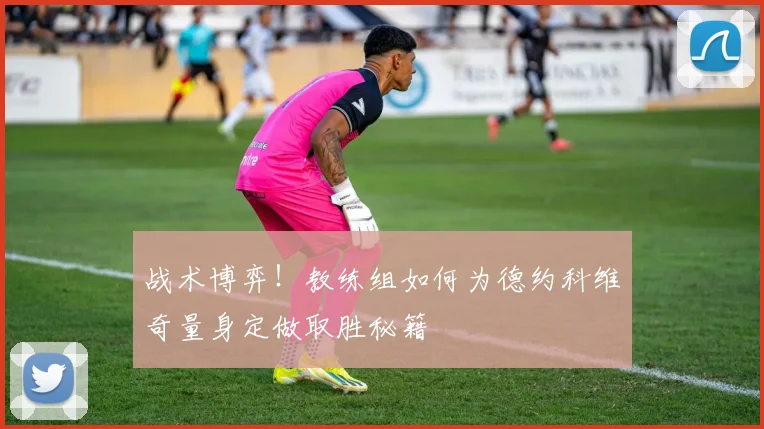 战术博弈！教练组如何为德约科维奇量身定做取胜秘籍