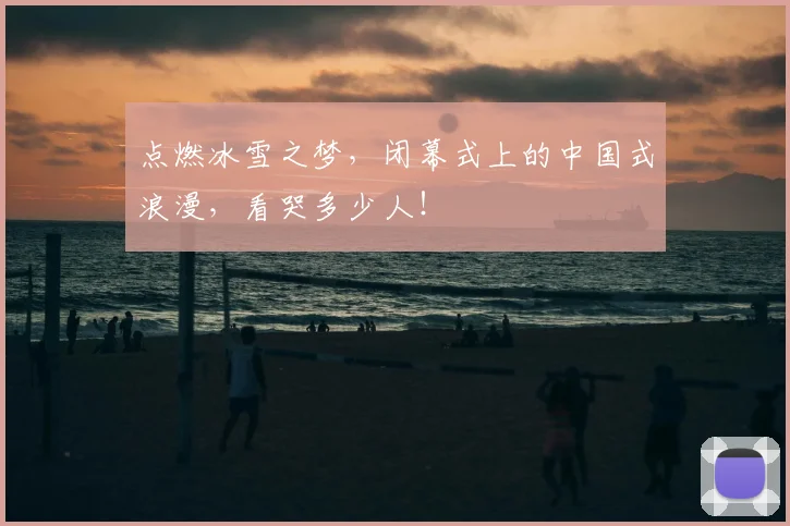 点燃冰雪之梦，闭幕式上的中国式浪漫，看哭多少人！