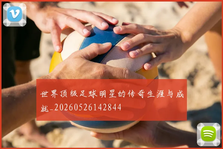世界顶级足球明星的传奇生涯与成就_20260526142844