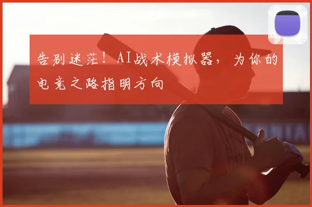 告别迷茫！AI战术模拟器，为你的电竞之路指明方向