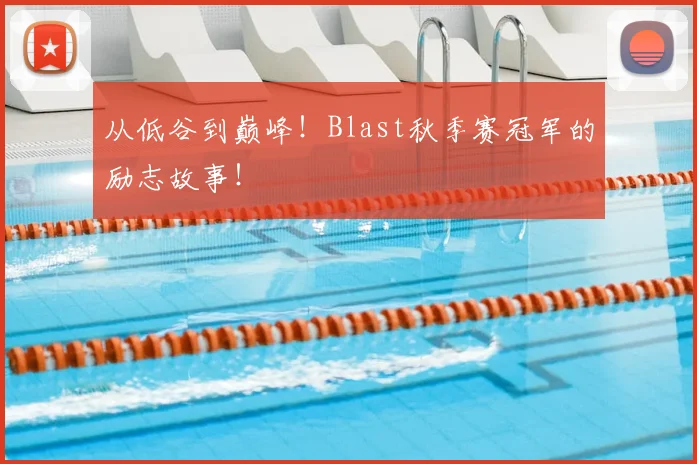 从低谷到巅峰！Blast秋季赛冠军的励志故事！