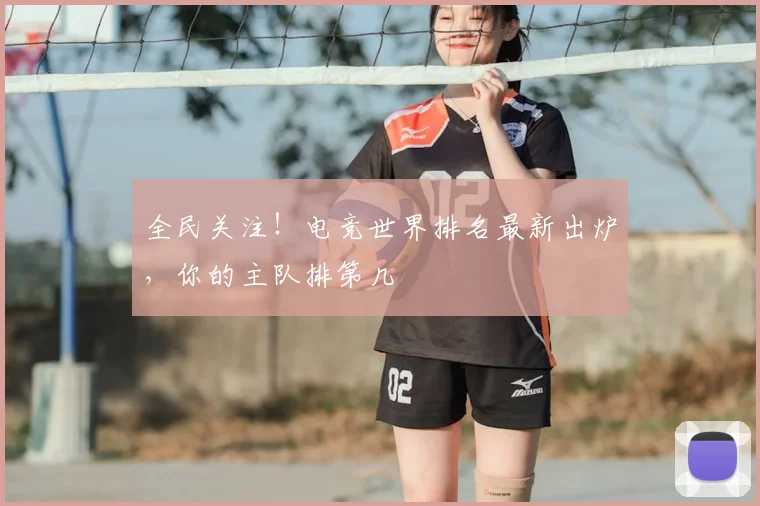 全民关注！电竞世界排名最新出炉，你的主队排第几