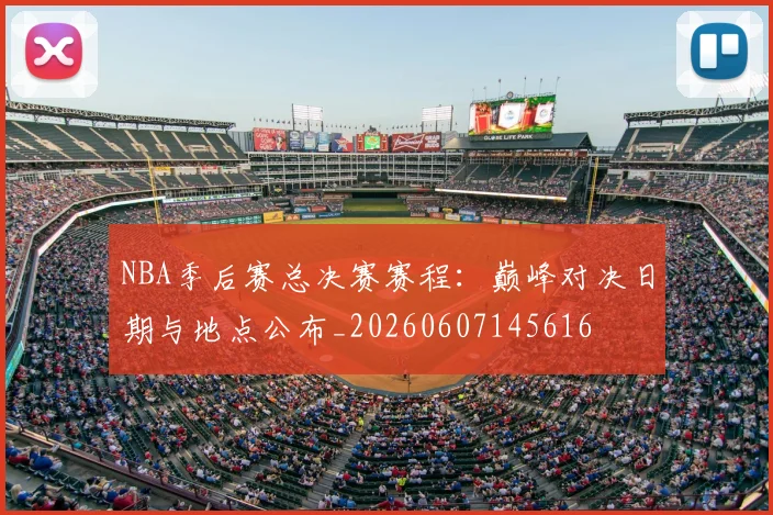 NBA季后赛总决赛赛程:巅峰对决日期与地点公布_20260607145616