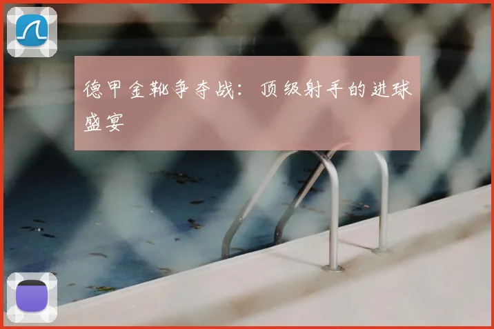 德甲金靴争夺战:顶级射手的进球盛宴