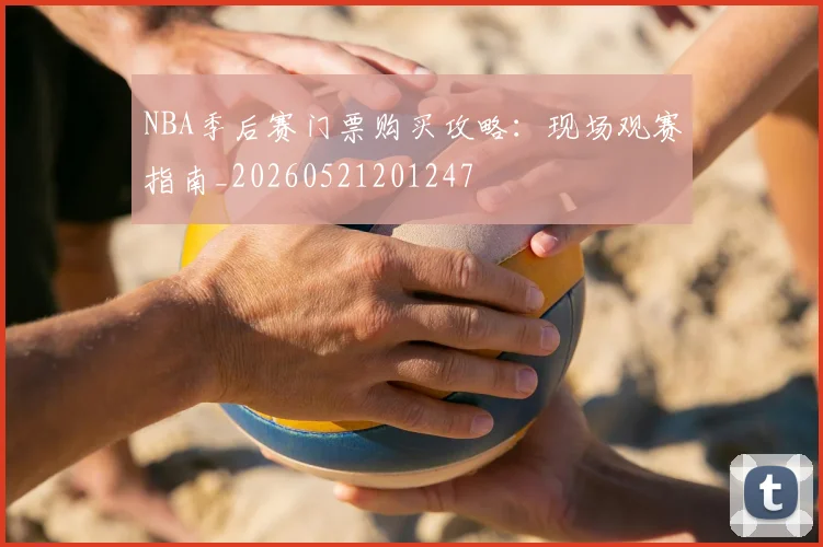 NBA季后赛门票购买攻略:现场观赛指南_20260521201247