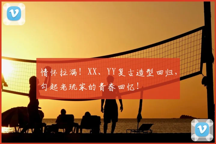 情怀拉满!XX、YY复古造型回归,勾起老玩家的青春回忆!