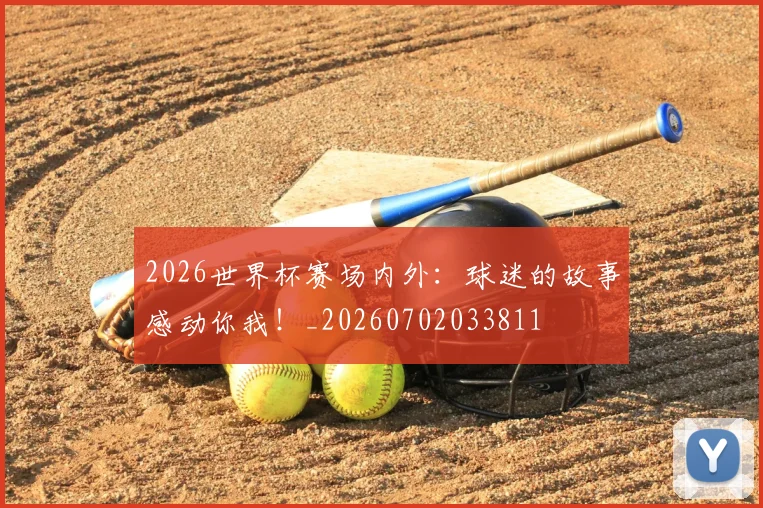 2026世界杯赛场内外：球迷的故事感动你我！_20260702033811