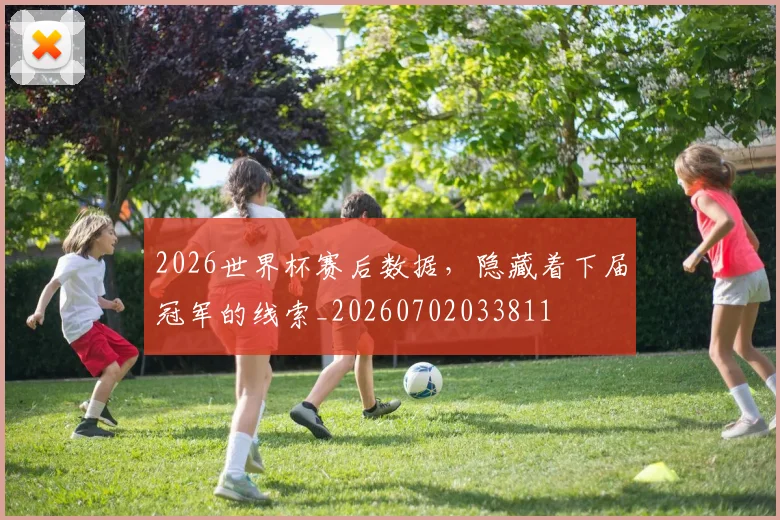 2026世界杯赛后数据,隐藏着下届冠军的线索_20260702033811