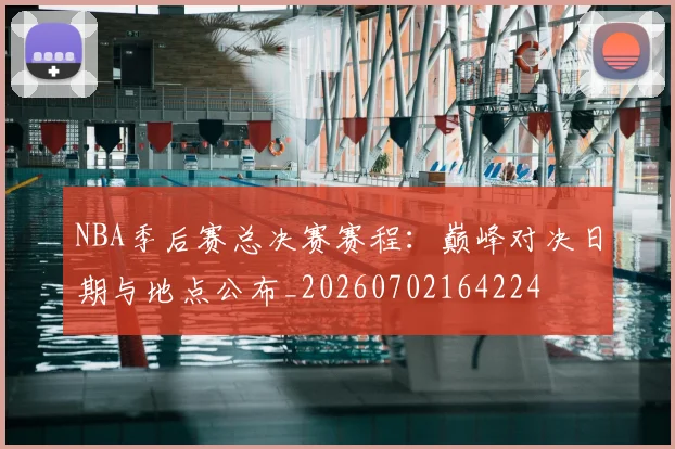 NBA季后赛总决赛赛程：巅峰对决日期与地点公布_20260702164224