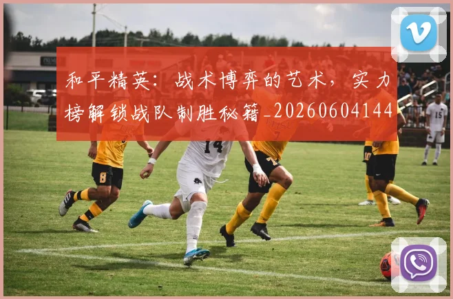 和平精英：战术博弈的艺术，实力榜解锁战队制胜秘籍_20260604144231_20260707012644