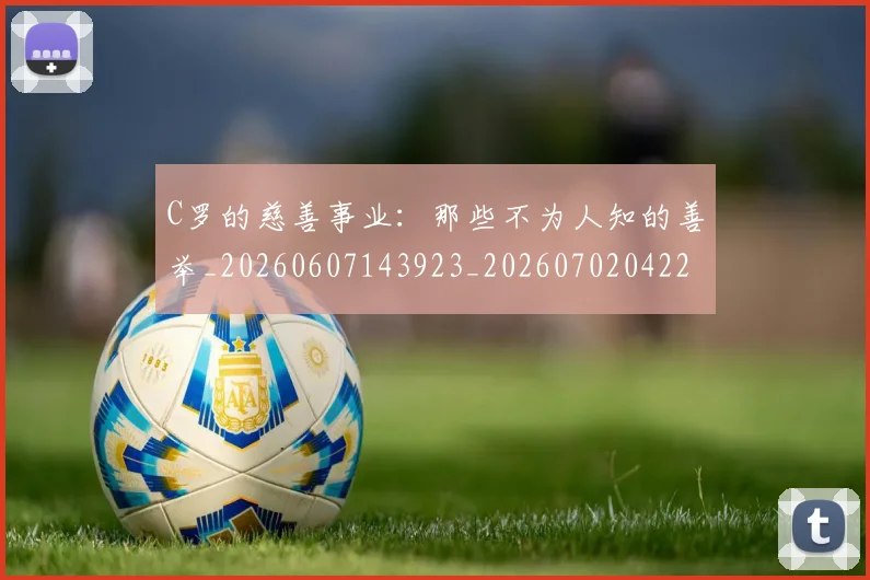 C罗的慈善事业:那些不为人知的善举_20260607143923_20260702042248