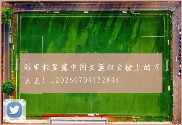 冠军相显露中国女篮积分榜上的闪光点！_20260704172844