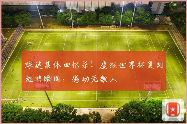 球迷集体回忆杀！虚拟世界杯复刻经典瞬间，感动无数人