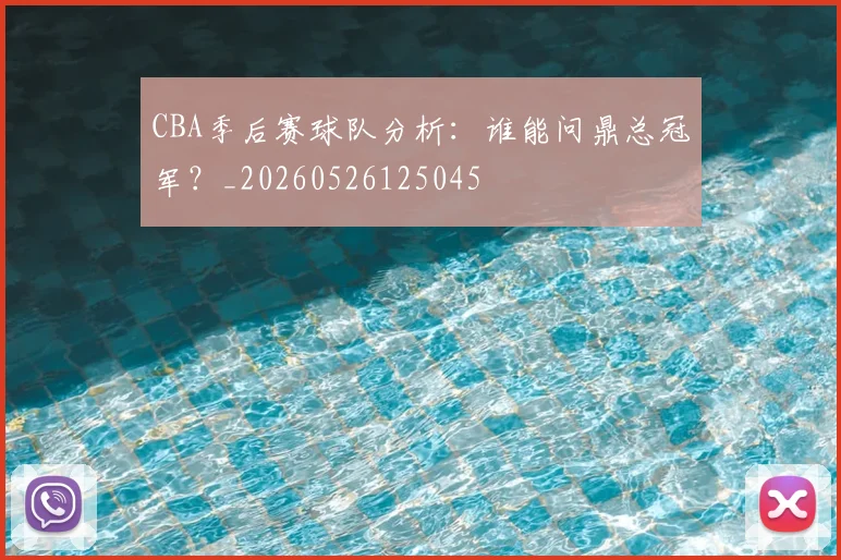 CBA季后赛球队分析:谁能问鼎总冠军?_20260526125045