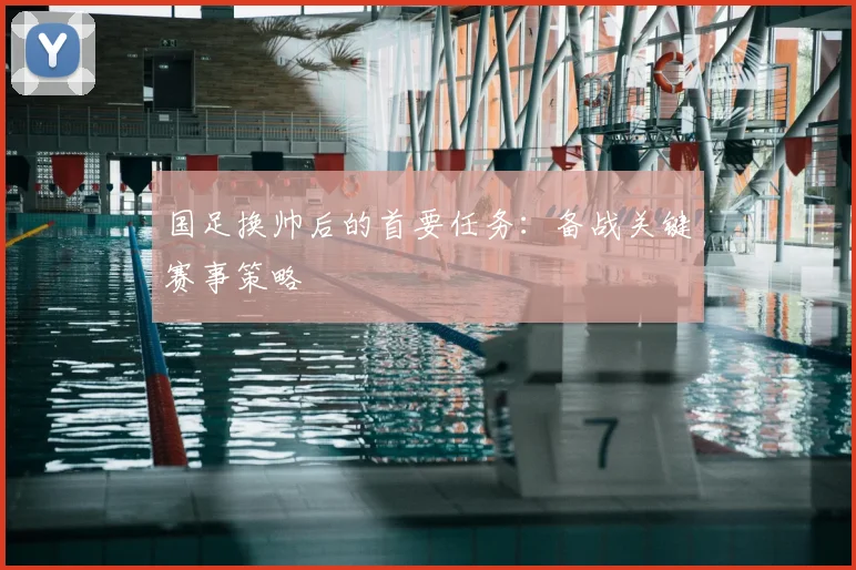 国足换帅后的首要任务:备战关键赛事策略