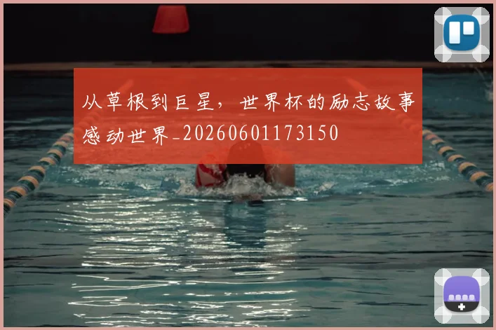 从草根到巨星,世界杯的励志故事感动世界_20260601173150