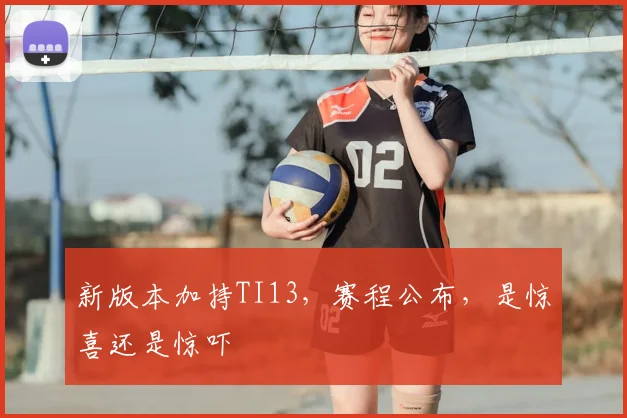 新版本加持TI13，赛程公布，是惊喜还是惊吓