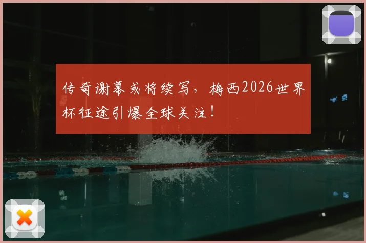 传奇谢幕或将续写，梅西2026世界杯征途引爆全球关注！